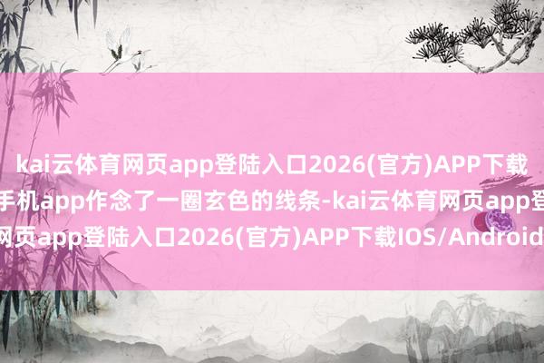 kai云体育网页app登陆入口2026(官方)APP下载IOS/Android通用版/手机app作念了一圈玄色的线条-kai云体育网页app登陆入口2026(官方)APP下载IOS/Android通用版/手机app