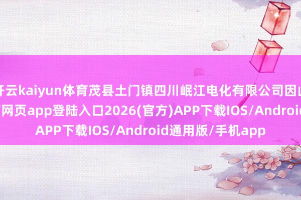 开云kaiyun体育茂县土门镇四川岷江电化有限公司因山洪进水-kai云体育网页app登陆入口2026(官方)APP下载IOS/Android通用版/手机app