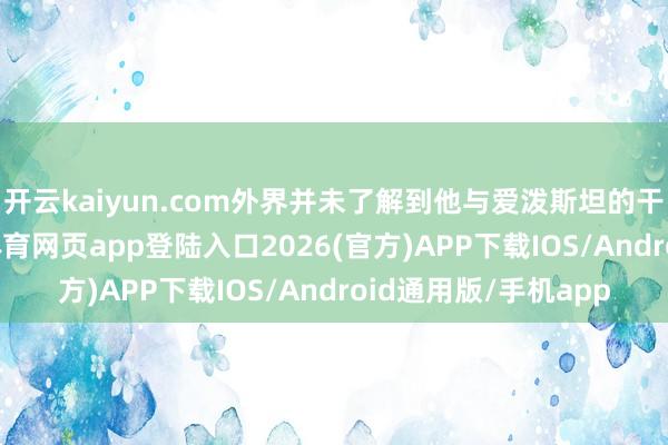 开云kaiyun.com外界并未了解到他与爱泼斯坦的干系如斯亲密-kai云体育网页app登陆入口2026(官方)APP下载IOS/Android通用版/手机app