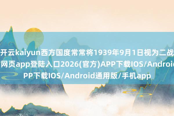 开云kaiyun西方国度常常将1939年9月1日视为二战爆发日-kai云体育网页app登陆入口2026(官方)APP下载IOS/Android通用版/手机app