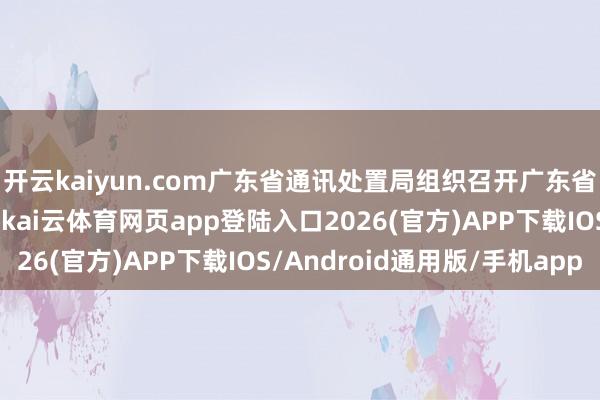 开云kaiyun.com广东省通讯处置局组织召开广东省电信资费公众评议会-kai云体育网页app登陆入口2026(官方)APP下载IOS/Android通用版/手机app
