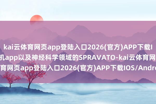 kai云体育网页app登陆入口2026(官方)APP下载IOS/Android通用版/手机app以及神经科学领域的SPRAVATO-kai云体育网页app登陆入口2026(官方)APP下载IOS/Android通用版/手机app