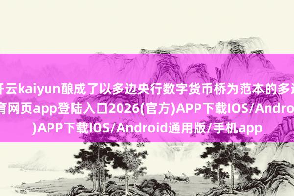 开云kaiyun酿成了以多边央行数字货币桥为范本的多边息争模式-kai云体育网页app登陆入口2026(官方)APP下载IOS/Android通用版/手机app