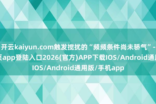 开云kaiyun.com触发搅扰的“频频条件尚未骄气”-kai云体育网页app登陆入口2026(官方)APP下载IOS/Android通用版/手机app