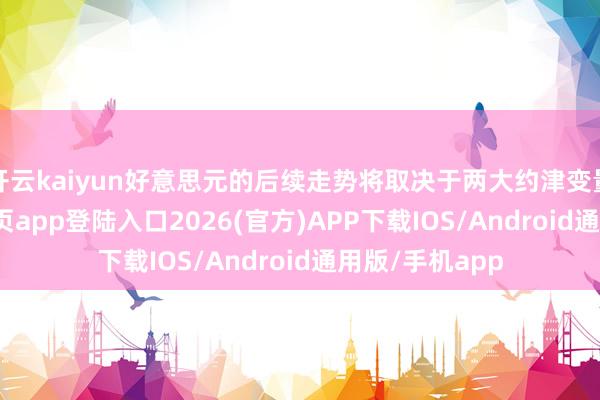 开云kaiyun好意思元的后续走势将取决于两大约津变量-kai云体育网页app登陆入口2026(官方)APP下载IOS/Android通用版/手机app